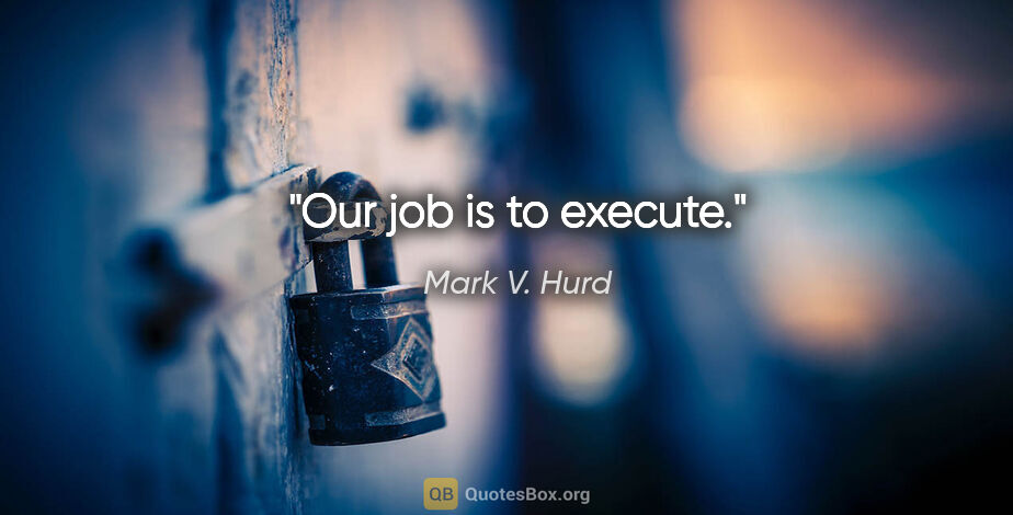 Mark V. Hurd quote: "Our job is to execute."