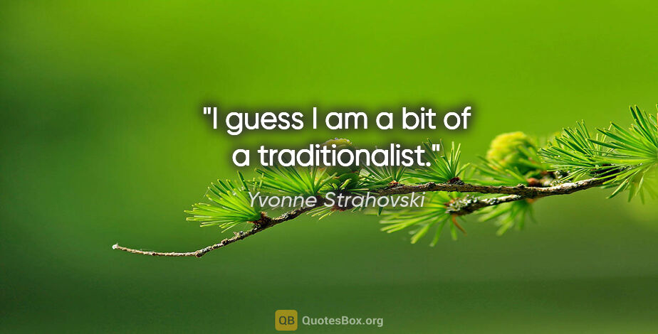 Yvonne Strahovski quote: "I guess I am a bit of a traditionalist."