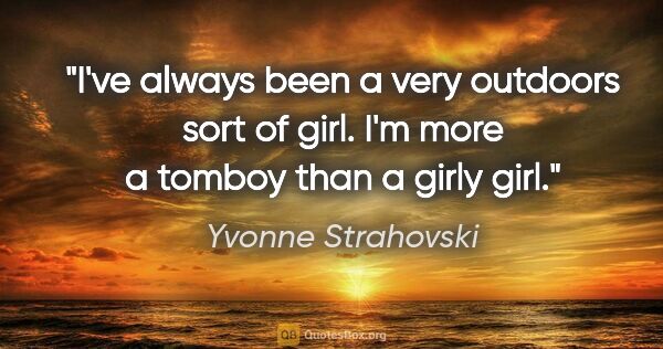 Yvonne Strahovski quote: "I've always been a very outdoors sort of girl. I'm more a..."