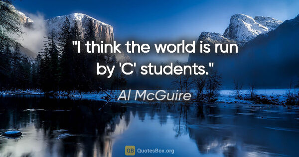 Al McGuire quote: "I think the world is run by 'C' students."