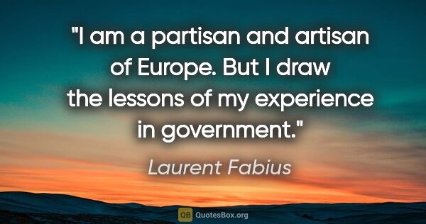 Laurent Fabius quote: "I am a partisan and artisan of Europe. But I draw the lessons..."