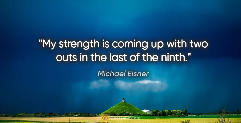 Michael Eisner quote: "My strength is coming up with two outs in the last of the ninth."