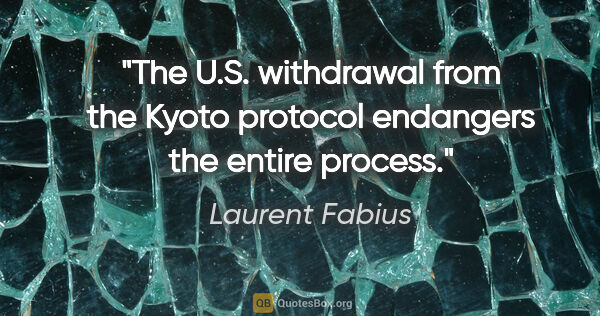 Laurent Fabius quote: "The U.S. withdrawal from the Kyoto protocol endangers the..."