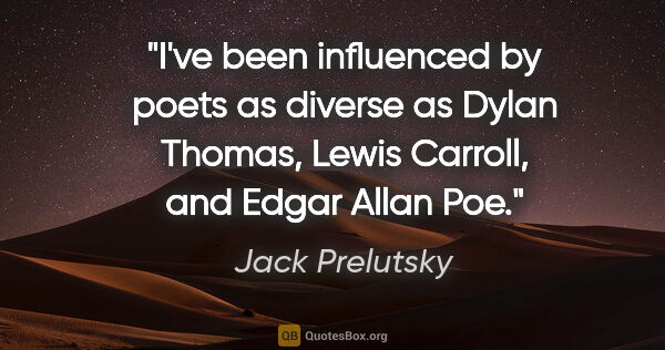 Jack Prelutsky quote: "I've been influenced by poets as diverse as Dylan Thomas,..."