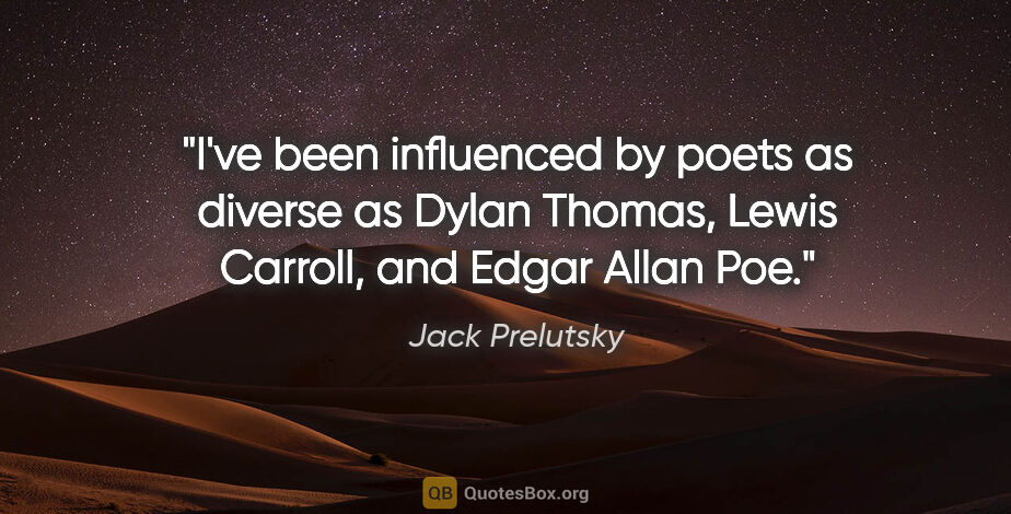 Jack Prelutsky quote: "I've been influenced by poets as diverse as Dylan Thomas,..."