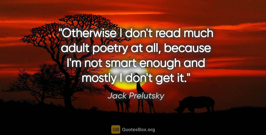 Jack Prelutsky quote: "Otherwise I don't read much adult poetry at all, because I'm..."