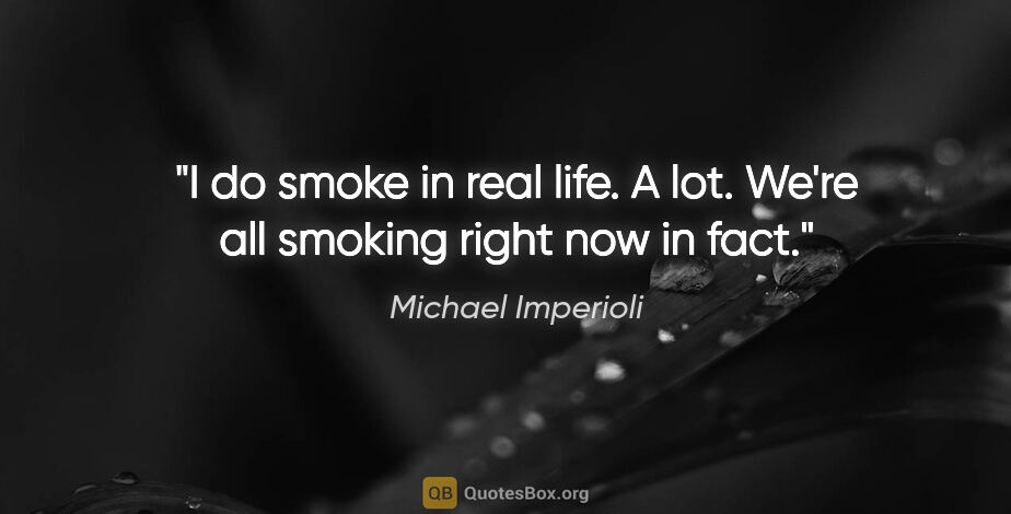 Michael Imperioli quote: "I do smoke in real life. A lot. We're all smoking right now in..."