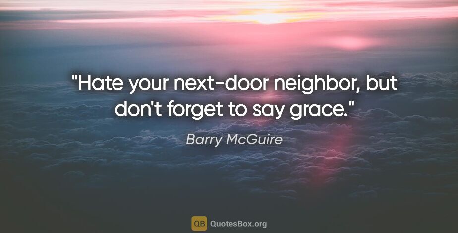 Barry McGuire quote: "Hate your next-door neighbor, but don't forget to say grace."