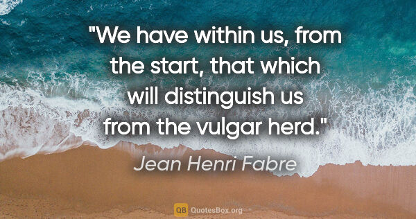 Jean Henri Fabre quote: "We have within us, from the start, that which will distinguish..."