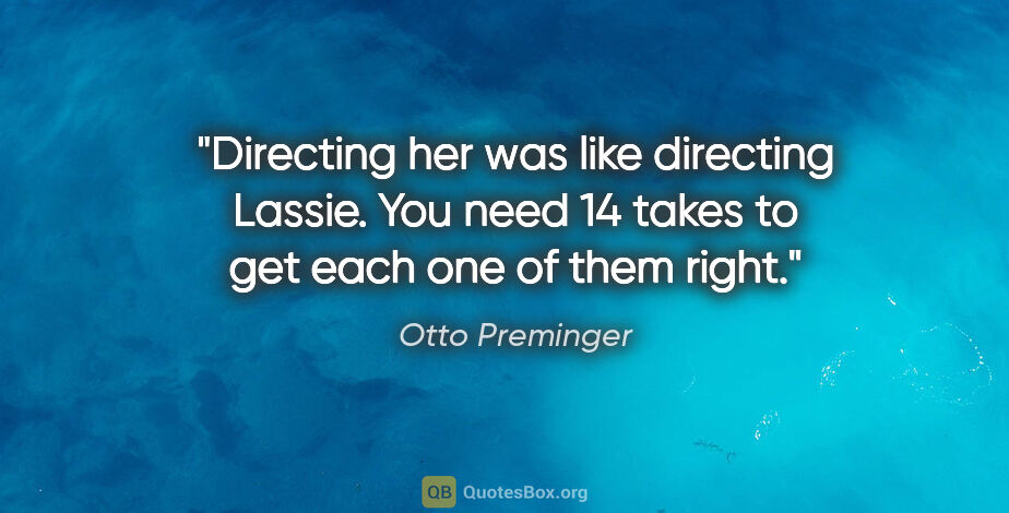 Otto Preminger quote: "Directing her was like directing Lassie. You need 14 takes to..."