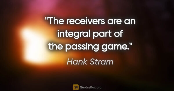 Hank Stram quote: "The receivers are an integral part of the passing game."
