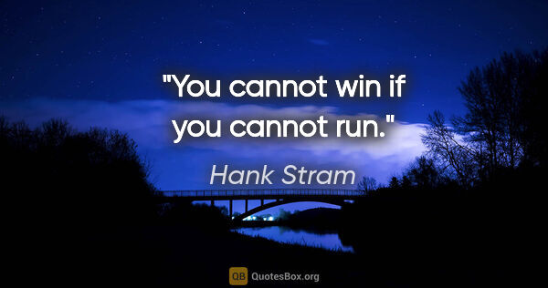 Hank Stram quote: "You cannot win if you cannot run."