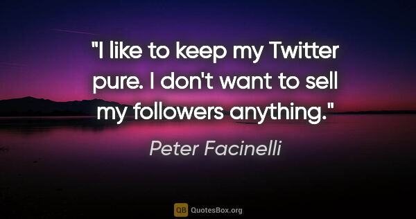 Peter Facinelli quote: "I like to keep my Twitter pure. I don't want to sell my..."