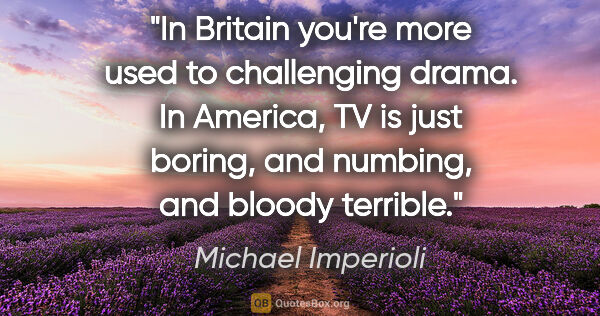 Michael Imperioli quote: "In Britain you're more used to challenging drama. In America,..."