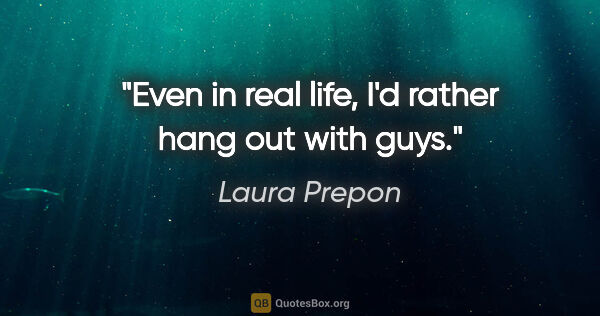 Laura Prepon quote: "Even in real life, I'd rather hang out with guys."
