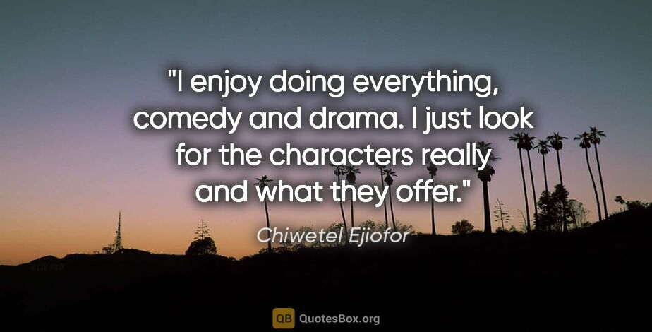 Chiwetel Ejiofor quote: "I enjoy doing everything, comedy and drama. I just look for..."
