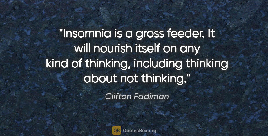 Clifton Fadiman quote: "Insomnia is a gross feeder. It will nourish itself on any kind..."