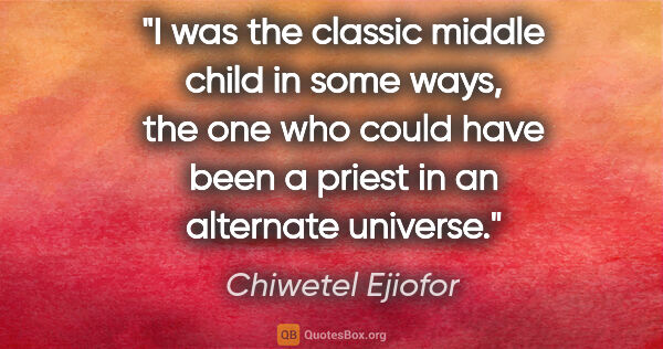Chiwetel Ejiofor quote: "I was the classic middle child in some ways, the one who could..."