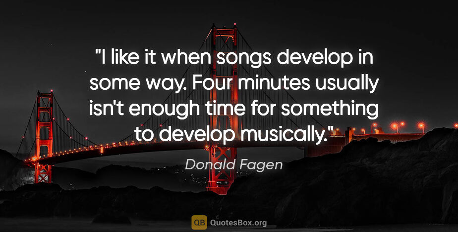 Donald Fagen quote: "I like it when songs develop in some way. Four minutes usually..."