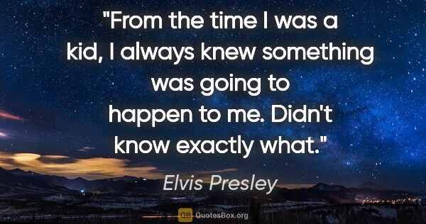 Elvis Presley quote: "From the time I was a kid, I always knew something was going..."