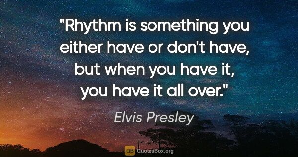 Elvis Presley quote: "Rhythm is something you either have or don't have, but when..."