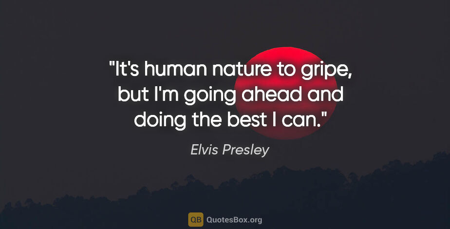 Elvis Presley quote: "It's human nature to gripe, but I'm going ahead and doing the..."