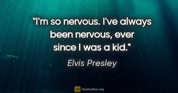 Elvis Presley quote: "I'm so nervous. I've always been nervous, ever since I was a kid."