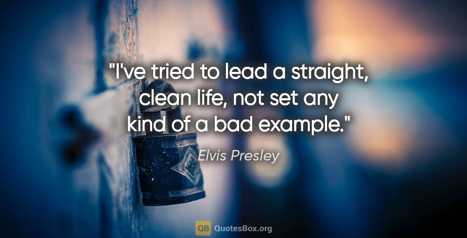 Elvis Presley quote: "I've tried to lead a straight, clean life, not set any kind of..."