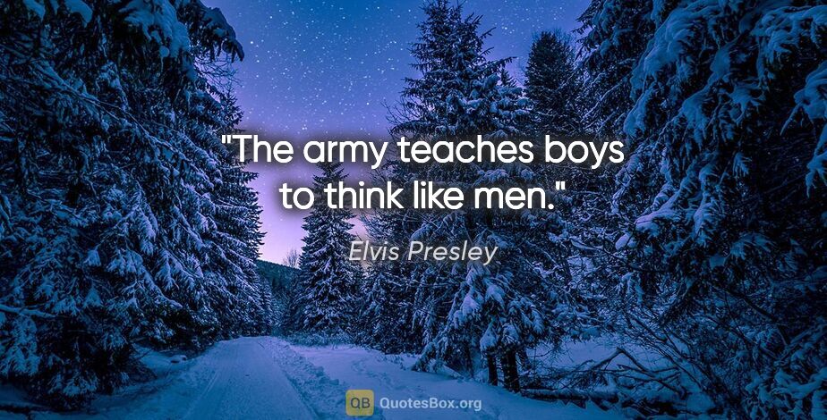 Elvis Presley quote: "The army teaches boys to think like men."