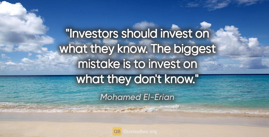 Mohamed El-Erian quote: "Investors should invest on what they know. The biggest mistake..."