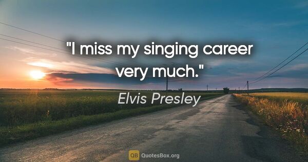 Elvis Presley quote: "I miss my singing career very much."