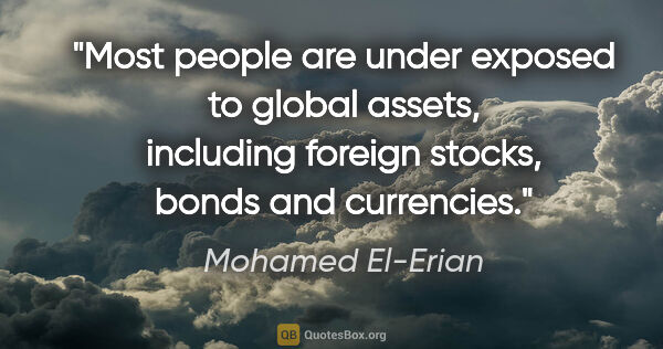 Mohamed El-Erian quote: "Most people are under exposed to global assets, including..."