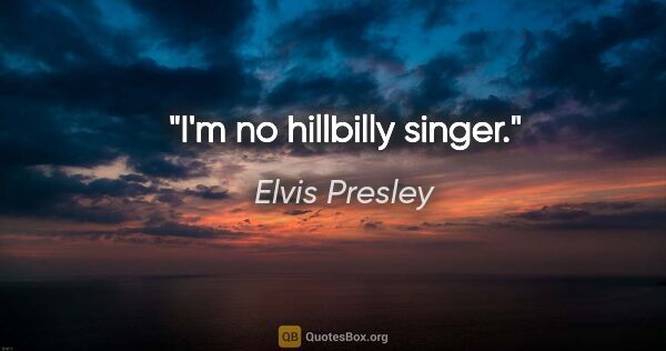 Elvis Presley quote: "I'm no hillbilly singer."