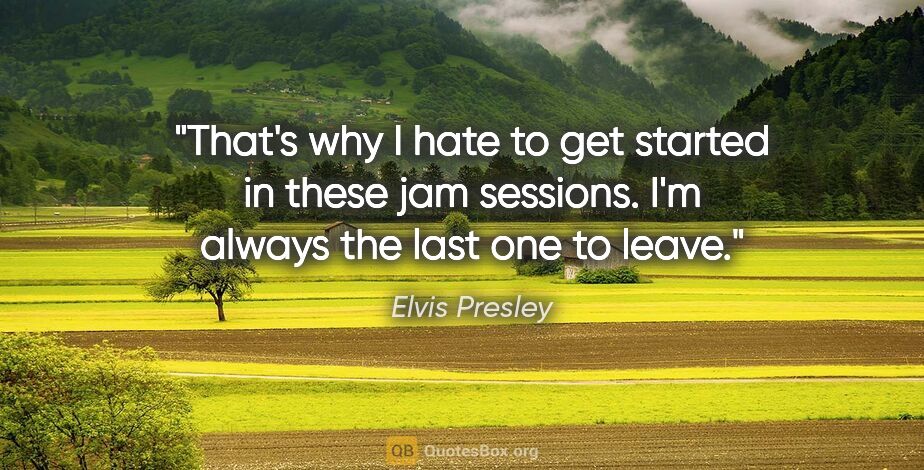 Elvis Presley quote: "That's why I hate to get started in these jam sessions. I'm..."