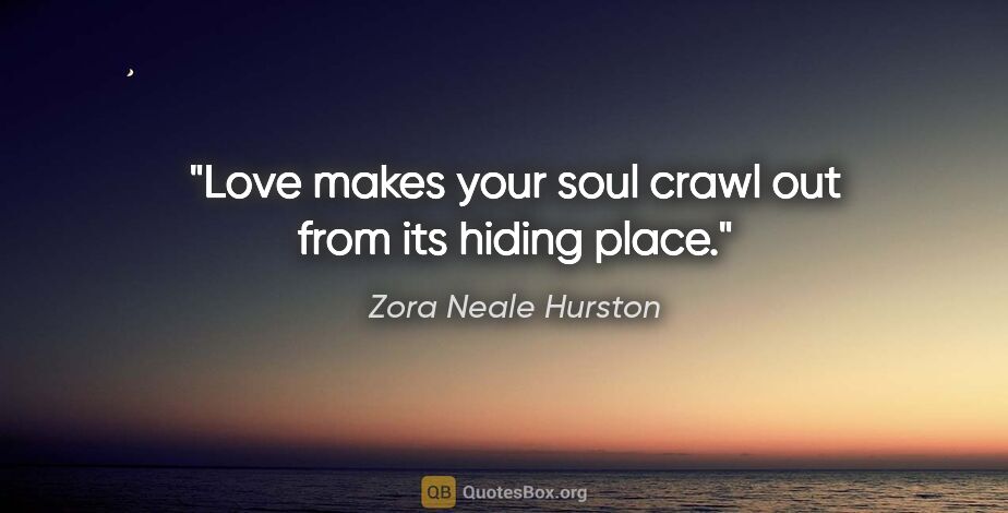 Zora Neale Hurston quote: "Love makes your soul crawl out from its hiding place."