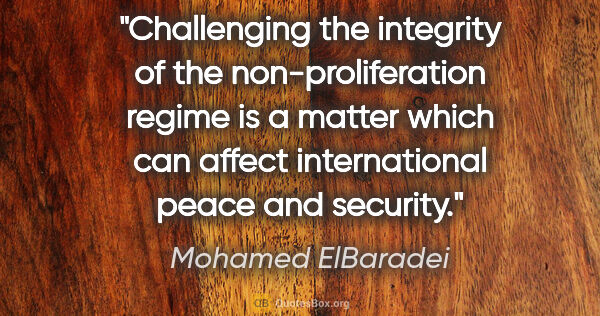 Mohamed ElBaradei quote: "Challenging the integrity of the non-proliferation regime is a..."