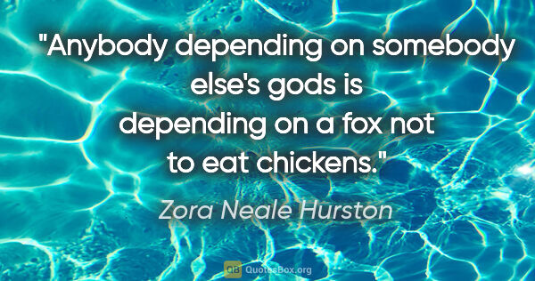 Zora Neale Hurston quote: "Anybody depending on somebody else's gods is depending on a..."