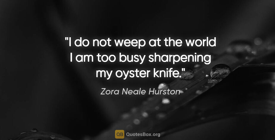 Zora Neale Hurston quote: "I do not weep at the world I am too busy sharpening my oyster..."