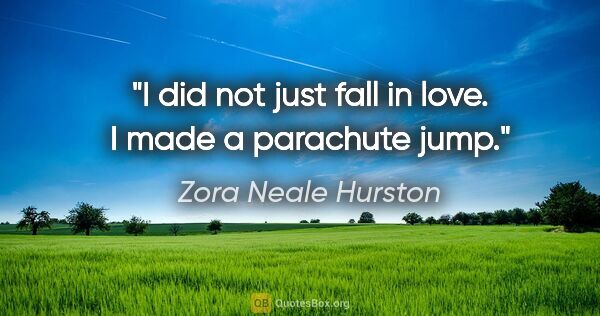 Zora Neale Hurston quote: "I did not just fall in love. I made a parachute jump."