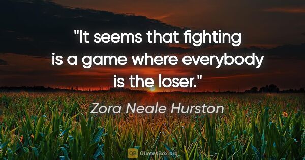 Zora Neale Hurston quote: "It seems that fighting is a game where everybody is the loser."