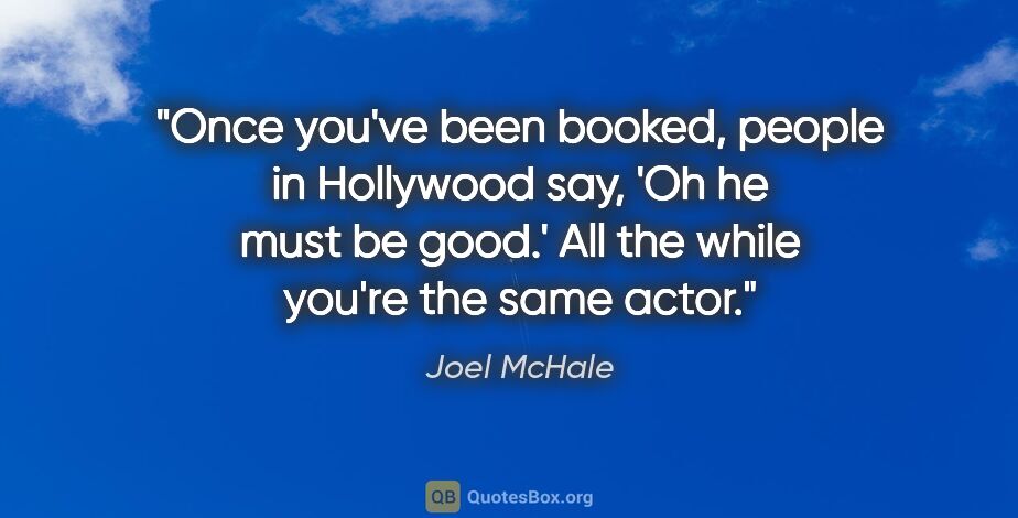 Joel McHale quote: "Once you've been booked, people in Hollywood say, 'Oh he must..."