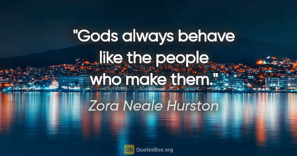 Zora Neale Hurston quote: "Gods always behave like the people who make them."