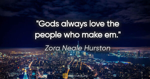Zora Neale Hurston quote: "Gods always love the people who make em."