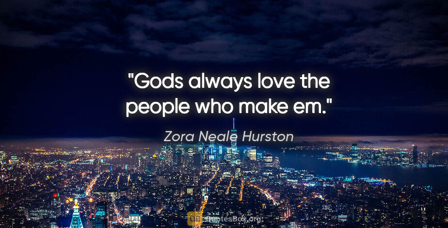 Zora Neale Hurston quote: "Gods always love the people who make em."