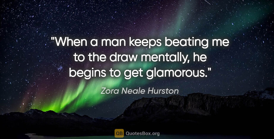 Zora Neale Hurston quote: "When a man keeps beating me to the draw mentally, he begins to..."