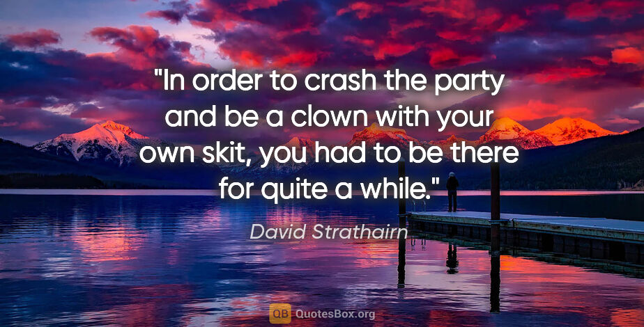 David Strathairn quote: "In order to crash the party and be a clown with your own skit,..."