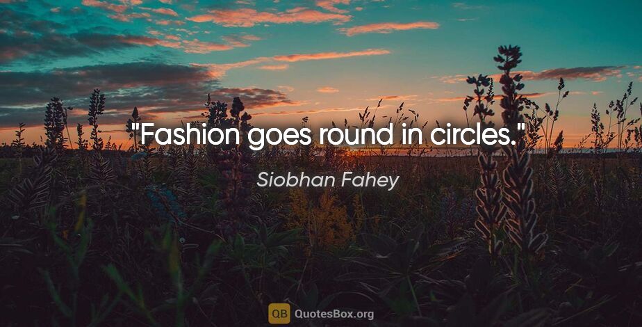 Siobhan Fahey quote: "Fashion goes round in circles."