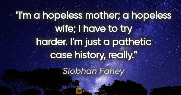 Siobhan Fahey quote: "I'm a hopeless mother; a hopeless wife; I have to try harder...."
