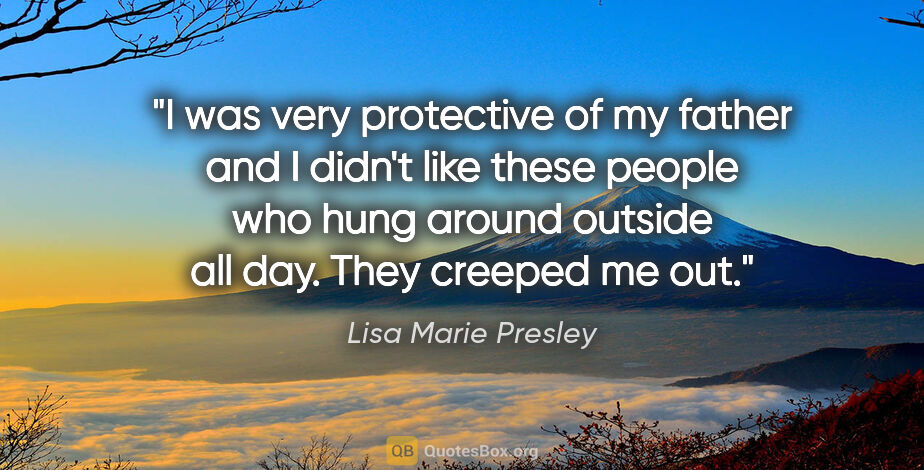 Lisa Marie Presley quote: "I was very protective of my father and I didn't like these..."
