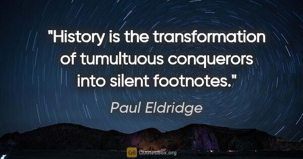 Paul Eldridge quote: "History is the transformation of tumultuous conquerors into..."